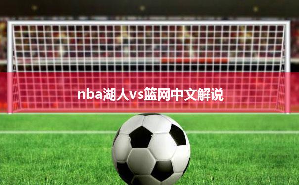nba湖人vs篮网中文解说_nba湖人vs篮网全场回放2021